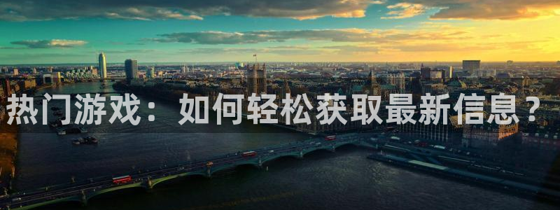 奇亿娱乐手机网页版登录：热门游戏：如何轻松获取最新信息？