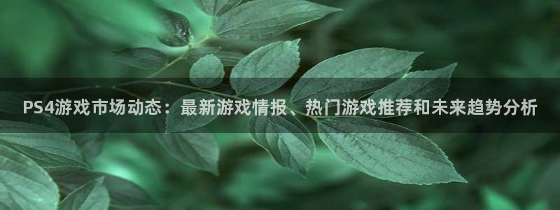 奇亿娱乐平台登录入口：PS4游戏市场动态：最新游戏情报、热门