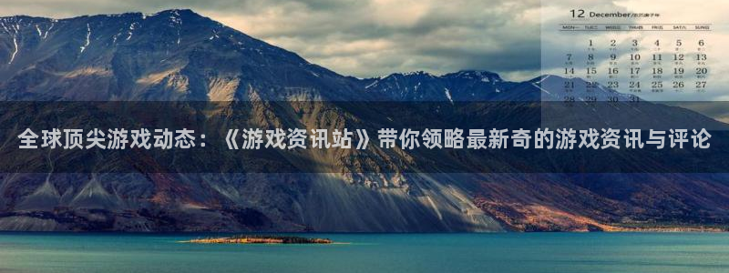 奇亿娱乐app：全球顶尖游戏动态：《游戏资讯站》带你领略最新