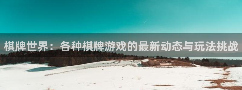 手机奇亿娱乐下载安装：棋牌世界：各种棋牌游戏的最新动态与玩法