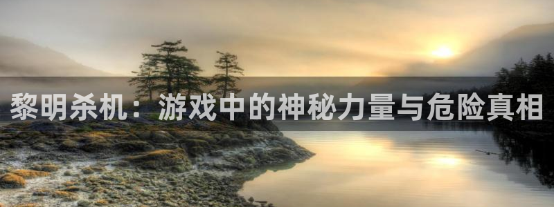 奇亿娱乐在线登录：黎明杀机：游戏中的神秘力量与危险真相