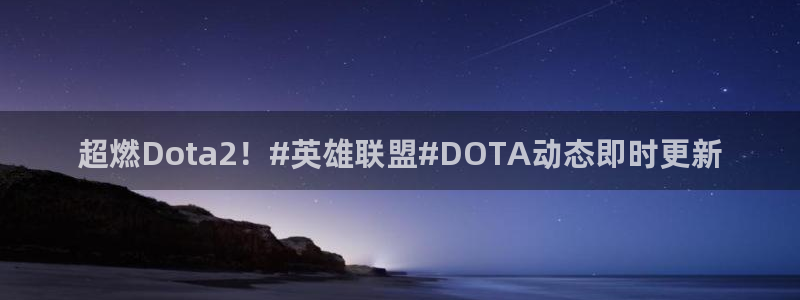 奇亿娱乐注册网站：超燃Dota2！#英雄联盟#DOTA动态即