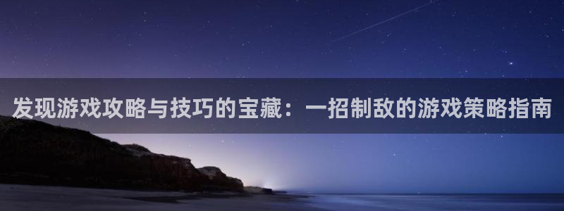 奇亿娱乐app下载地址：发现游戏攻略与技巧的宝藏：一招制敌的