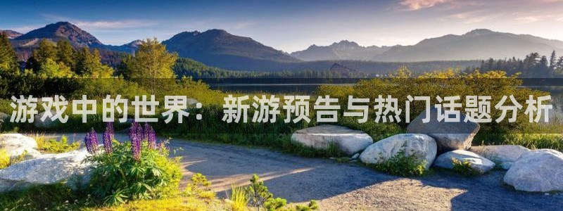 奇亿娱乐登陆：游戏中的世界：新游预告与热门话题分析