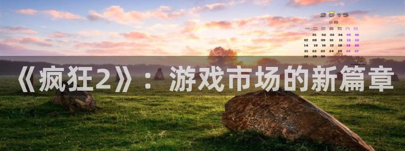 奇亿娱乐网址注册：《疯狂2》：游戏市场的新篇章